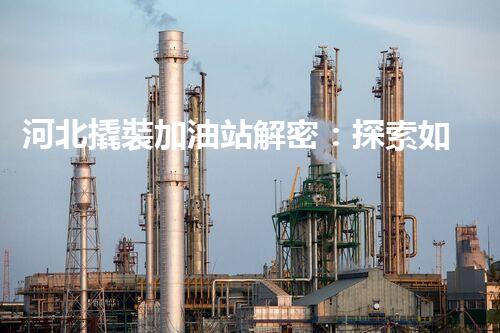 河北撬裝加油站解密：探索如何利用提升您的搜索引擎排名！
